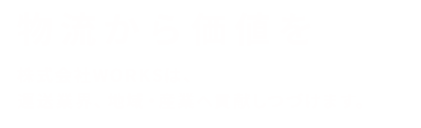 物流から価値を
株式会社WORKSは、運送業界、地域・産業への貢献をしつづけます